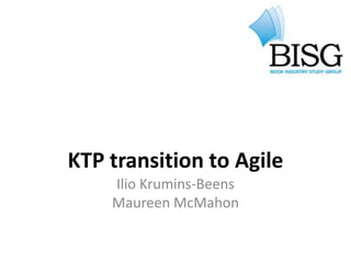 KTP transition to Agile
    Ilio Krumins-Beens
    Maureen McMahon
 
