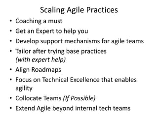 Scaling Agile Practices
•   Coaching a must
•   Get an Expert to help you
•   Develop support mechanisms for agile teams
•...