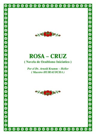 ROSA – CRUZ
( Novela de Ocultismo Iniciatico )
Por el Dr. Arnold Krumm – Heller
( Maestro HUIRACOCHA )
 