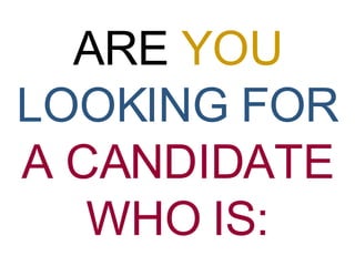 ARE  YOU   LOOKING FOR   A CANDIDATE WHO IS: 