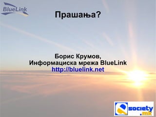 Прашања? Борис Крумов, Информациска мрежа BlueLink http://bluelink.net 