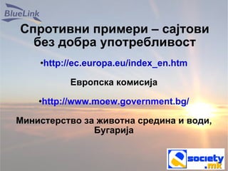 Спротивни примери – сајтови без добра употребливост http://ec.europa.eu/index_en.htm Европска комисија http://www.moew.government.bg/ Министерство за животна средина и води, Бугарија 