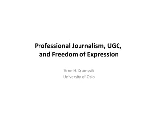 Professional Journalism, UGC,
and Freedom of Expression
Arne H. Krumsvik
University of Oslo
 