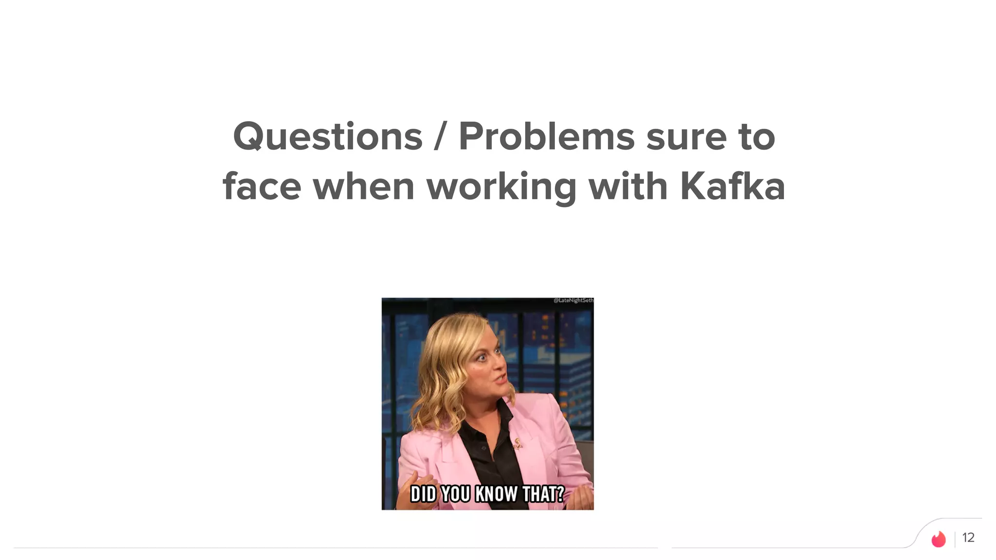 12
Questions / Problems sure to
face when working with Kafka
 