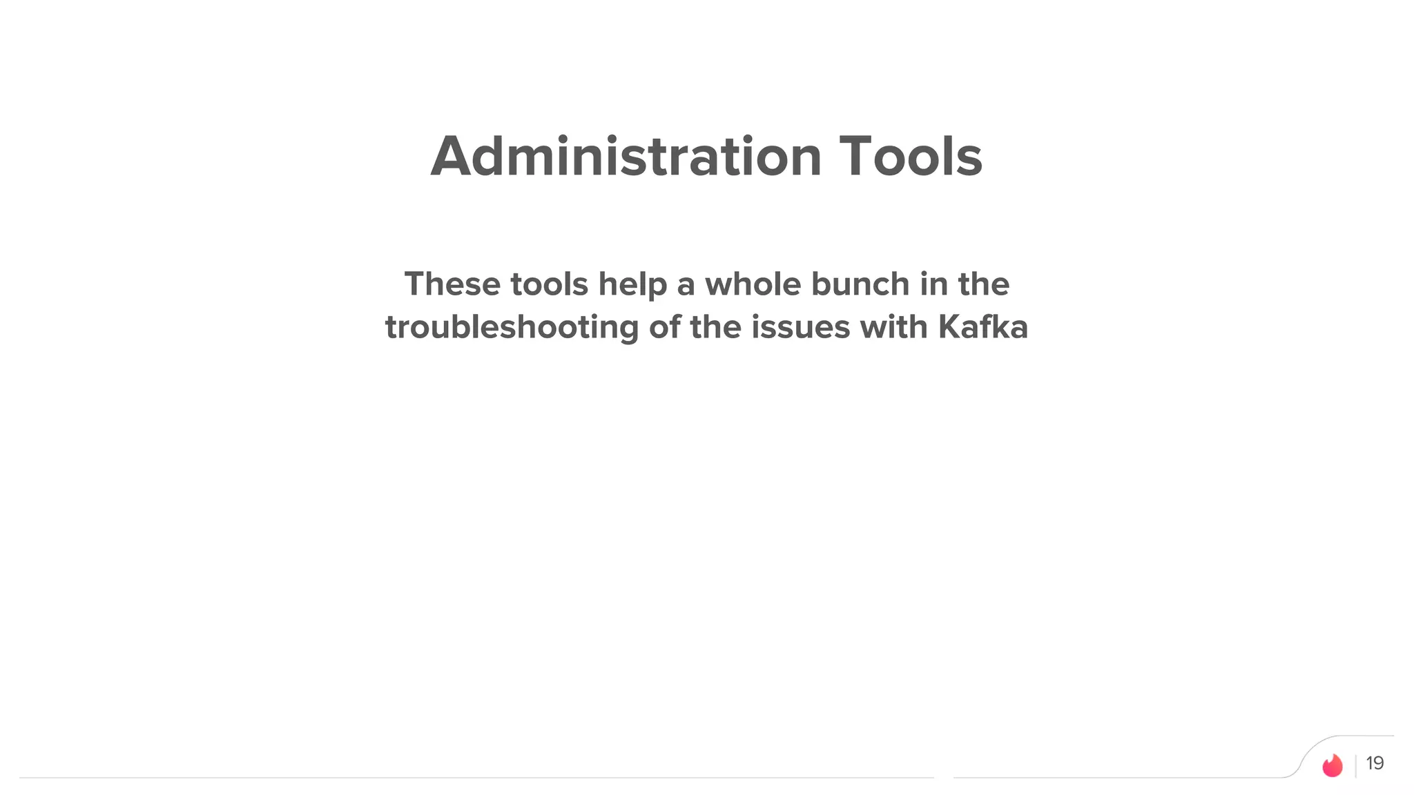 19
Administration Tools
These tools help a whole bunch in the
troubleshooting of the issues with Kafka
 