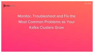 Monitor, Troubleshoot and Fix the
Most Common Problems as Your
Kafka Clusters Grow
Apr 2, 2019
 