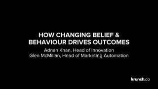 HOW CHANGING BELIEF &
BEHAVIOUR DRIVES OUTCOMES
Adnan Khan, Head of Innovation
Glen McMillan, Head of Marketing Automation
 