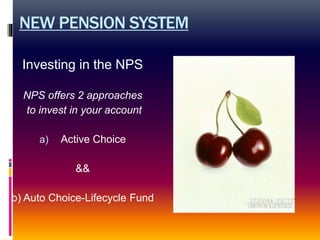 NEW PENSION SYSTEM
Investing in the NPS
NPS offers 2 approaches
to invest in your account
a) Active Choice
&&
b) Auto Choice-Lifecycle Fund
 