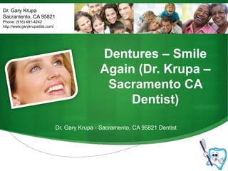 Dr. Gary Krupa Sacramento, CA 95821 Phone: (916) 481-4242 http://www.garykrupadds.com/ Dentures – Smile Again (Dr. Krupa – Sacramento CA Dentist) Dr. Gary Krupa - Sacramento, CA 95821 Dentist 