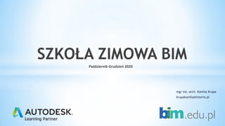 mgr inż. arch. Kamila Krupa
krupakamila@interia.pl
Październik-Grudzień 2020
SZKOŁA ZIMOWA BIM
 