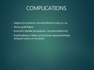 COMPLICATIONS
• Surgical procedure-wound infection may occur.
• Nerve graft failure
• Intendon transferprocedures- recurrent deformity
• Inarthrodeses or fusion procedures-pseudoarthrosis,
delayed union,or nonunion.
 