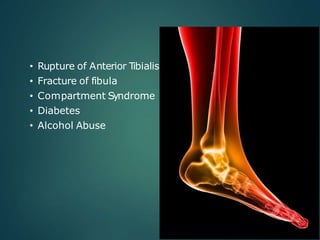 • Rupture of Anterior Tibialis
• Fracture of fibula
• Compartment Syndrome
• Diabetes
• Alcohol Abuse
 
