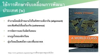 ใช้การศึกษาขับเคลื่อนการพัฒนา
ประเทศ (๒)/
▰  ทำงานโดยมีเป้าหมายไปในทิศทางเดียวกัน (alignment)
และสัมพันธ์เชื่อมโยงกัน (coherence) /
▰  การจัดการและรับผิดรับชอบ/
▰  แรงจูงใจของนักเรียน/
▰  มุ่งเรียนเป็นพลโลก และเพื่ออนาคต/
https://www.gotoknow.org/posts/tags/การศึกษาคุณภาพสูงระดับโลก!
 