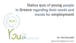 Dr. Peri Kourakli
pkourakly@gmail.com
Status quo of young people
in Greece regarding their needs and
trends for employment
 