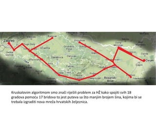 Kruskalovim algoritmom smo znači riješili problem za HŽ kako spojiti svih 18 gradova pomoću 17 bridova to jest puteva sa što manjim brojem šina, kojima bi se trebala izgraditi nova mreža hrvatskih željeznica. 