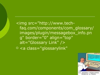 <img src="http://www.tech-
faq.com/components/com_glossary/
images/plugin/messagebox_info.pn
g" border="0" align="top"
alt="Glossary Link" />
 <a class="glossarylink"
 