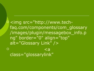  <img src="http://www.tech-
faq.com/components/com_glossary
/images/plugin/messagebox_info.p
ng" border="0" align="top"
alt="Glossary Link" />
 <a
class="glossarylink"
 