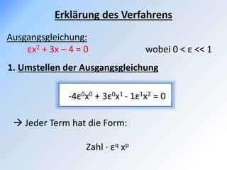 Erklärung des Verfahrens
-4ε0x0 + 3ε0x1 - 1ε1x2 = 0
Ausgangsgleichung:
εx2 + 3x – 4 = 0 wobei 0 < ε << 1
1. Umstellen der Ausgangsgleichung
 Jeder Term hat die Form:
Zahl ∙ εq xp
 