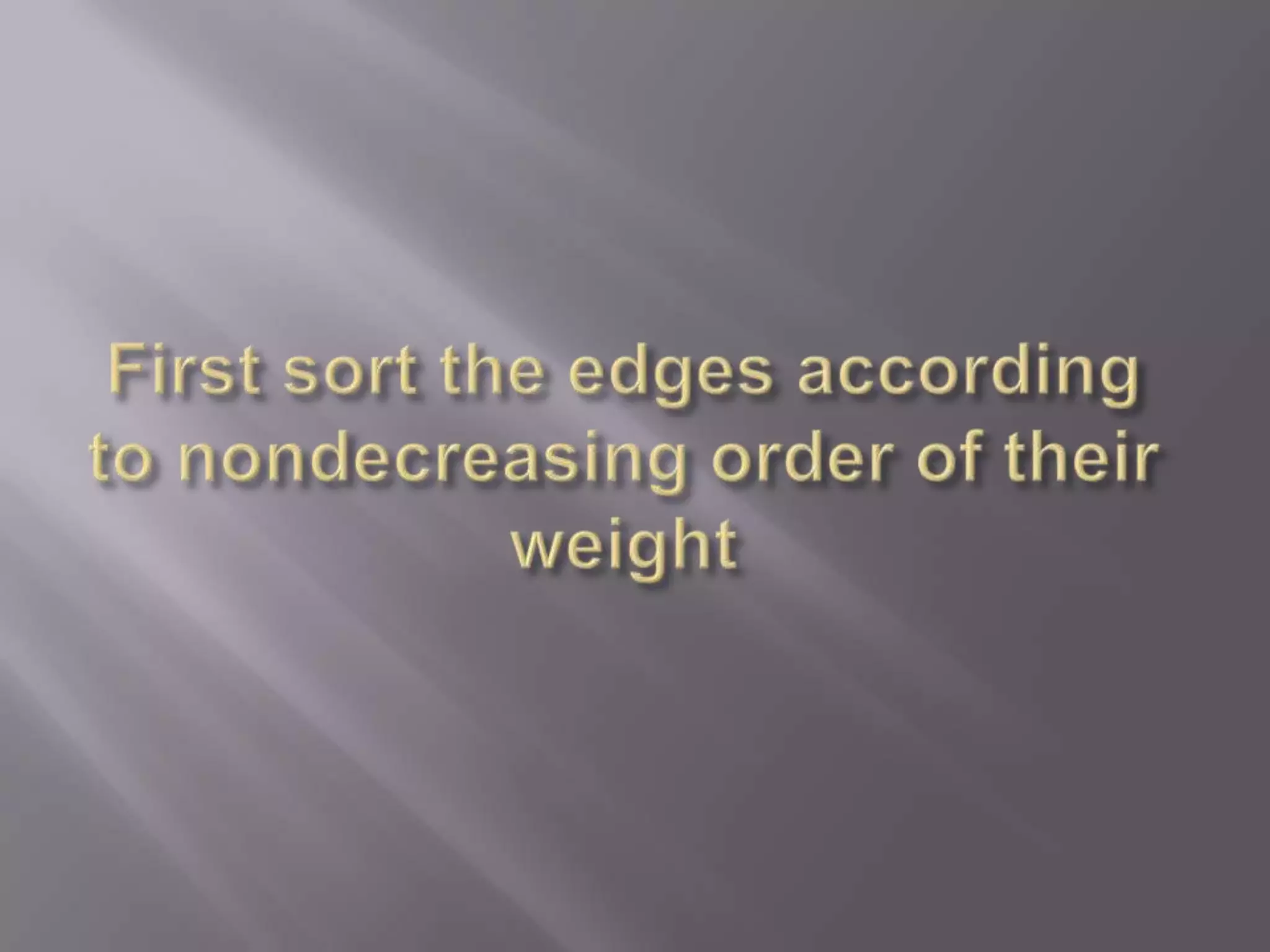 First sort the edges according to nondecreasing order of their weight