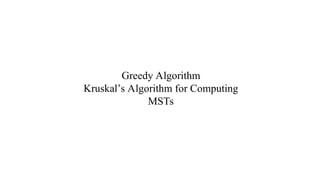 Greedy Algorithm
Kruskal’s Algorithm for Computing
MSTs
 