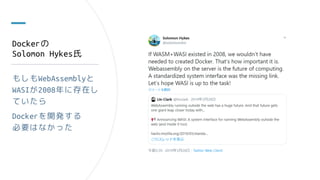 Dockerの
Solomon Hykes氏
もしもWebAssemblyと
WASIが2008年に存在し
ていたら
Dockerを開発する
必要はなかった
 