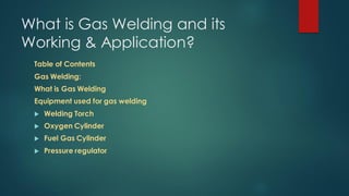 What is Gas Welding and its
Working & Application?
Table of Contents
Gas Welding:
What is Gas Welding
Equipment used for g...