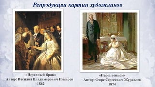 Репродукции картин художников
«Неравный брак»
Автор: Василий Владимирович Пукирев
1862
«Перед венцом»
Автор: Фирс Сергеевич Журавлев
1874
 