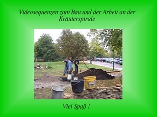 Videosequenzen zum Bau und der Arbeit an der Kräuterspirale Viel Spaß ! 