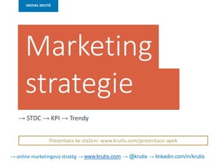MICHAL KRUTIŠ
Marketing
strategie
→ STDC → KPI → Trendy
Prezentace ke stažení: www.krutis.com/prezentace-apek
→ online marketingový stratég → www.krutis.com → @krutis → linkedin.com/in/krutis
 