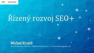 MICHAL KRUTIŠ
Řízený rozvoj SEO+
Michal Krutiš
www.krutis.com → @krutis → linkedin.com/in/krutis → www.marketingmapy.com
 