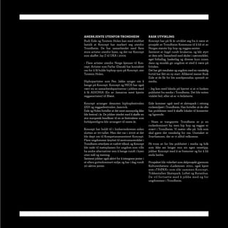 anErkJEntE utEnfOr trOndHEim                            rask utvikling
           Rudi Eide og Torstein Holen kan med stolthet            Koncept har på få år utviklet seg fra å være et
           fastslå at Koncept har markert seg utenfor              prosjekt av Trondheim Kommune til å bli et av
           Trondheim. De har samarbeidet med flere                 Norges største hip hop og reggea-senter.
           store artister utenfor byen, og det var Koncept         Senteret er bygd rundt brukerne, og blir styrt
           som skaffet Jay Z til UKA i 2009.                       av dem selv. Samarbeid med skoler i nærområdet,
                                                                   eget fotballag, basketlag og diverse kurs innen
           - Flere artister utenfor Norge kjenner til Kon-         dans og musikk gir ungdom et sted å være på
           cept. Artister som Farfar (Dansk) har kontaktet         fritiden.
           oss for å få holde hiphop-quiz på Koncept, sier         Det har gitt resultater og ungdom med en vanskelig
           Torstein Holen.                                         fortid har fått en ny start. Allikevel mener Rudi
                                                                   Eide at de får for lite anerkjennelse, spesielt av
           Hiphopartister som Pen Jakke synger om å                media.
           henge på Koncept. Koncept og MIOS har også
           vært en av samarbeidspartnerne i jobben med             - Jeg kan med hånda på hjertet si at vi lunken
           å få ADIONIA (En av Jamaicas mest kjente                publisitet fra media i Trondheim. Det blir enten
           reggaeartister) til Blæst.                              vinklet feil, eller så er vi feilsiterte.

           Koncept arranger dessuten hiphopfestivalen              Eide kommer også med et sleivspark i retning
           2XH og reggaefestivalen Jamrock.                        rockemiljøet i Trondheim. Han forteller at de ofte
           Eide og Holen forteller at det mest sannsynlig ikke     har problemer med å skaffe lokaler til konserter
           blir festival i år. De jobber istedet med å skaffe en   og lignende.
           stor europeisk headliner til en av festivalene som
           forhåpentligvis blir arrangert til neste år.            - Noen er trangsynte. Trondheim er jo en
                                                                   rockedominert by, men hip hop og reggae er
           Koncept har holdt til i Innherredsveien siden           svært i Trondheim. Vi møter ofte på folk som
           slutten av 90-tallet. Men det var i 2006 at det         skal gjøre det vanskelig for oss. Unntaket er
           ble døpt om til Kompetansesenteret Koncept.             Svartlamoen, der er vi alltid velkomne.
           Flere ungdommer knyttet til sentrumsområdet i
           Trondheim etterlyste et rusfritt tilbud, og Koncept     På tross av for lite publisitet i media og folk
           ble raskt til møteplassen for ungdom som ville          som ikke ser lenger enn sin egen nesetipp,
           ha andre alternativer enn å henge rundt i byen          jobber Koncept med å se fremover og for å bli
           uten mål og mening.                                     enda bedre.
           Senteret jobber også aktivt for å intergrere jenter i
           et ellers guttedominert miljø, og har i dag rundt       Prosjektet blir viderført som delprosjekt gjennom
           20 aktive jenter.                                       Kulturenhetens «Lademoen 2011», også kjent
                                                                   som «TRØKK» som slår sammen Koncept,
                                                                   Trikkestallen Skatepark, Loftet og Buranhus.
                                                                   De vil fortsette med å jobbe med og for
                                                                   ungdommen i Trondheim.
krutt 30
 