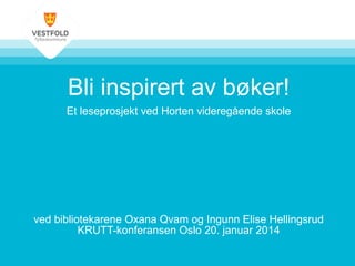 Bli inspirert av bøker!
Et leseprosjekt ved Horten videregående skole

ved bibliotekarene Oxana Qvam og Ingunn Elise Hellingsrud
KRUTT-konferansen Oslo 20. januar 2014

 