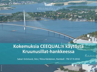 1	
WSP	Finland	Oy	
Kokemuksia	CEEQUAL:n	käytöstä	
Kruunusillat-hankkeessa	
Sakari	Grönlund,	Sito	/	Riina	Känkänen,	Ramboll	-	YM	27.9.2016	
 