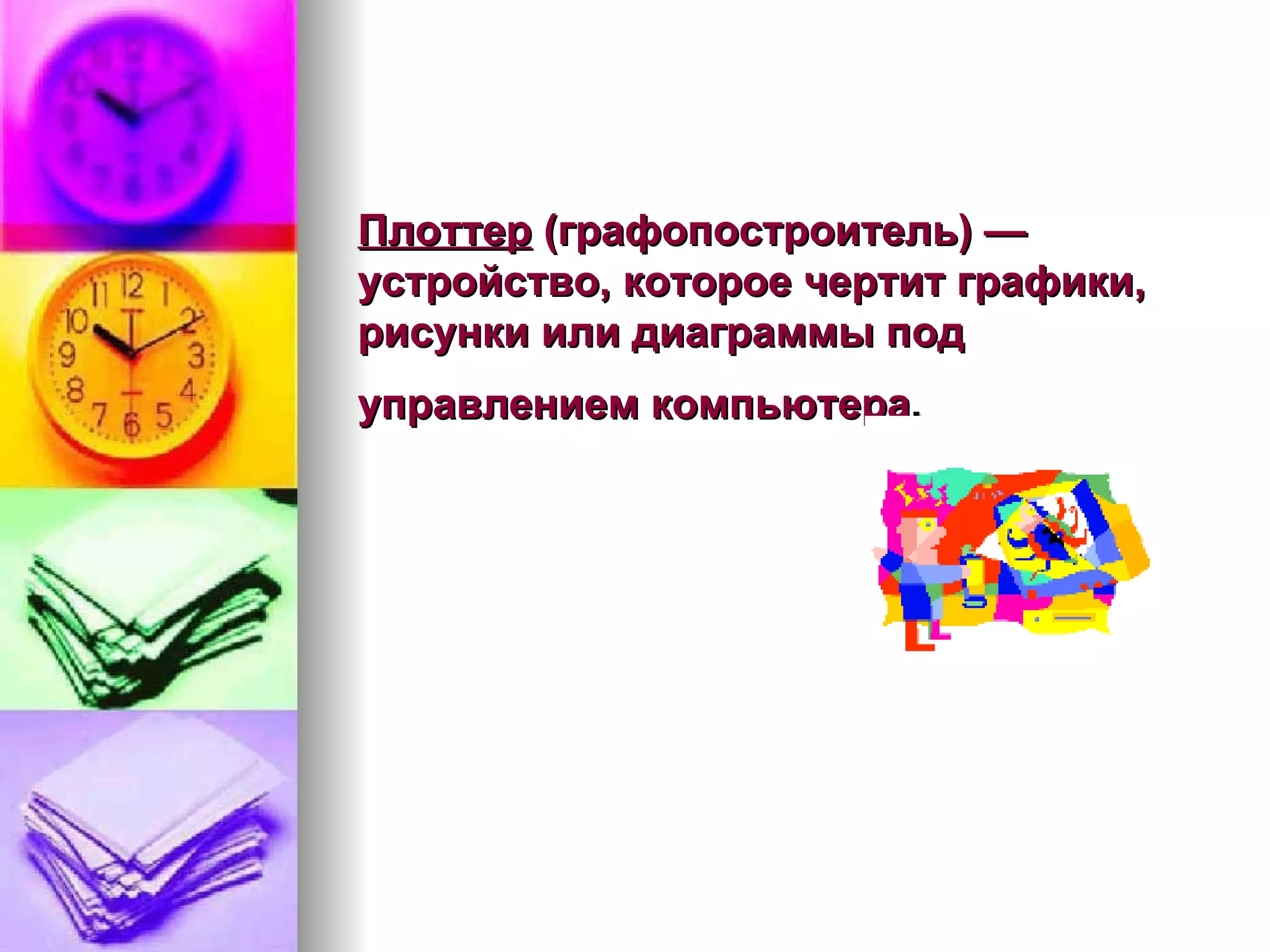 Плоттер  (графопостроитель) — устройство, которое чертит графики, рисунки или диаграммы под управлением компьютера .   