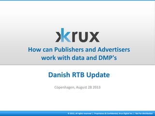 © 2013, all rights reserved | Proprietary & Confidential, Krux Digital Inc. | Not for distribution
How can Publishers and Advertisers
work with data and DMP's
Danish RTB Update
Copenhagen, August 28 2013
 