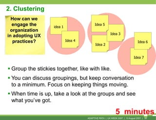 2. Clustering
  How can we
  engage the        idea 1
                                            Idea 5
 organization
   ...