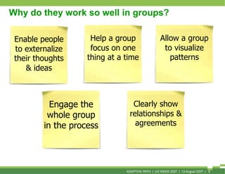 Why do they work so well in groups?

 Enable people       Help a group                 Allow a group
 to externalize      ...