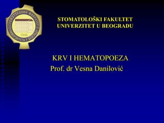 KRV I HEMATOPOEZA
Prof. dr Vesna Danilović
STOMATOLOŠKI FAKULTET
UNIVERZITET U BEOGRADU
 