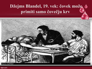 Džejms Blandel, 19. vek: čovek može
primiti samo čovečju krv
 