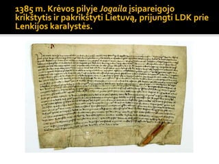1385 m. Krėvos pilyje Jogaila įsipareigojo
krikštytis ir pakrikštyti Lietuvą, prijungti LDK prie
Lenkijos karalystės.
 