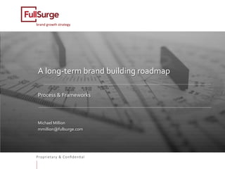Proprietary & Conﬁden0al
brand	growth	strategy	
A	long-term	brand	building	roadmap	
	
	
Process	&	Frameworks	
	
	
Michael	Million	
mmillion@fullsurge.com	
	
	
	
 