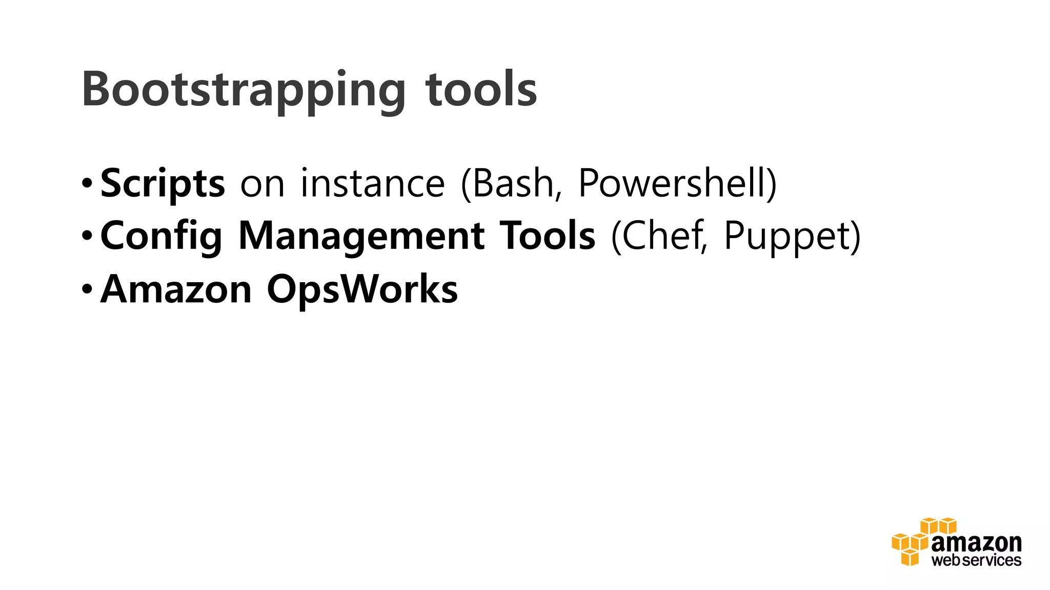 v	
  
Bootstrapping tools
• Scripts on instance (Bash, Powershell)
• Config Management Tools (Chef, Puppet)
• Amazon OpsWorks
 