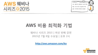 웨비나 시리즈 2015 | 여섯 번째 강연
2015년 7월 8일 수요일 | 오후 2시
http://aws.amazon.com/ko
AWS 비용 최적화 기법
 