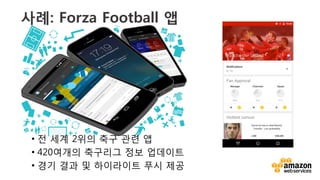 v	
  
사례: Forza Football 앱
•  전 세계 2위의 축구 관련 앱
•  420여개의 축구리그 정보 업데이트
•  경기 결과 및 하이라이트 푸시 제공
 