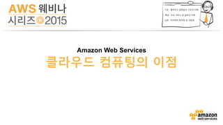 On-Premises
$0	
  to	
  get	
  started	
  
Pay	
  as	
  you	
  go	
  
1.	
  Pay	
  For	
  Infrastructure	
  as	
  you	
  Need	
  it,	
  Not	
  Up	
  Front
선납금 없이 필요한 만큼만 지불하시면 됩니다.
 