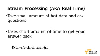 v	
  
Stream Processing (AKA Real Time)
• Take small amount of hot data and ask
questions
• Takes short amount of time to get your
answer back
Example:	
  1min	
  metrics	
  
 