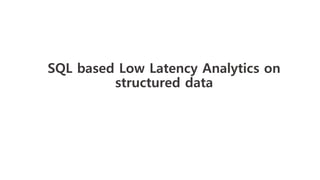 SQL based Low Latency Analytics on
structured data 
 