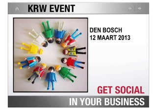 KRW EVENT

            DEN BOSCH
            12 MAART 2013




             GET SOCIAL
       IN YOUR BUSINESS
 