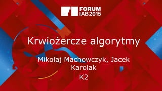 Krwiożercze algorytmy
Mikołaj Machowczyk, Jacek
Karolak
K2
 