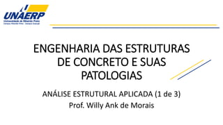 ENGENHARIA DAS ESTRUTURAS
DE CONCRETO E SUAS
PATOLOGIAS
ANÁLISE ESTRUTURAL APLICADA (1 de 3)
Prof. Willy Ank de Morais
 